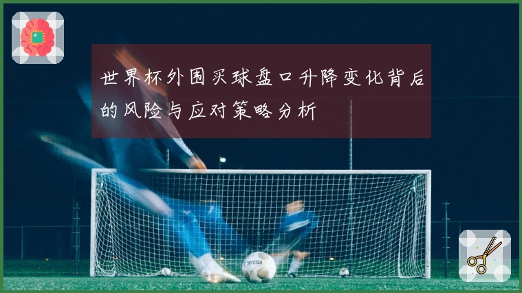 世界杯外围买球盘口升降变化背后的风险与应对策略分析