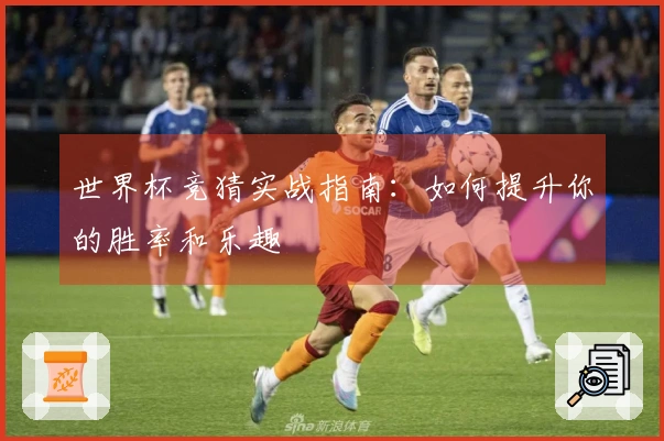 世界杯竞猜实战指南：如何提升你的胜率和乐趣