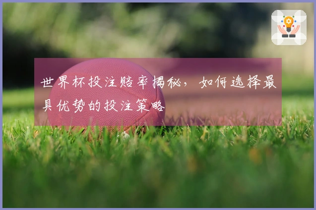 世界杯投注赔率揭秘，如何选择最具优势的投注策略