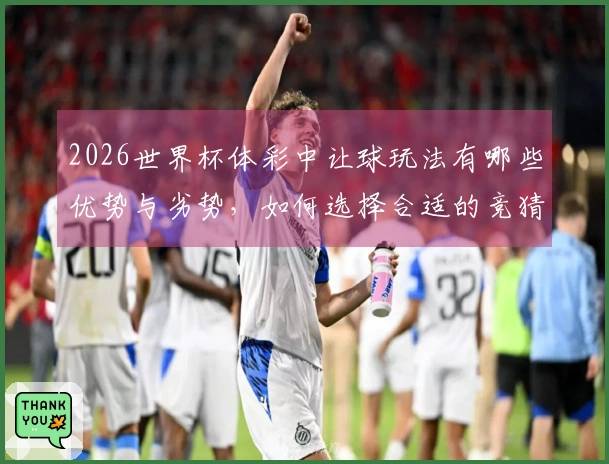 2026世界杯体彩中让球玩法有哪些优势与劣势，如何选择合适的竞猜方式